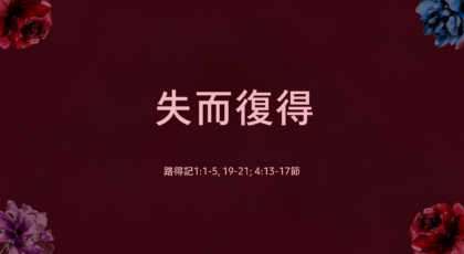 2021年5月09日 – 講道錄像 信息: 失而復得  經文: 路得記1:1-5, 19-21; 4:13-17節 講員: 蔡國平牧師