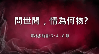 2022年1月30日 – 講道錄像 信息: 問世間，情為何物?   經文: 哥林多前書 13 : 4 – 8 節  講員: 唐福文牧師