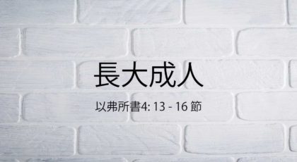 2022年8月7日 – 長大成人 – 經文: 以弗所書4: 13 – 16 節 – 講員: 唐福文牧師