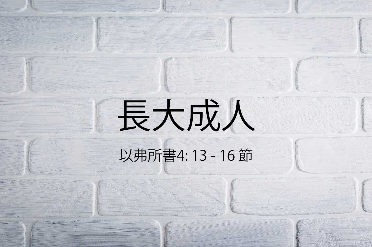 2022年8月7日 - 長大成人 - 經文: 以弗所書4: 13 - 16 節 - 講員: 唐福文牧師