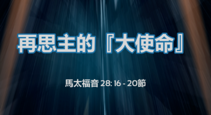 2022年8月28日 – 再思主的『大使命』  – 經文: 馬太福音 28: 16 – 20節 講員: 林楚基傳道