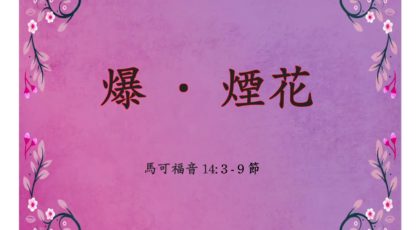 2022年8月21日 – 爆 ‧ 煙花  – 經文: 馬可福音14: 3 – 9 節  – 講員: 葉少斌傳道