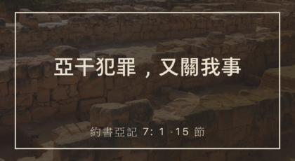 2022年9月18日 – 亞干犯罪，又關我事  – 經文: 約書亞記 7: 1 -15 節   講員: 葉少斌傳道