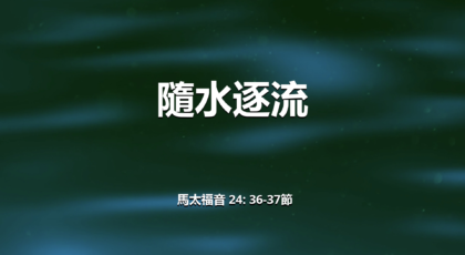 2022年9月11日 – 隨水逐流 – 經文: 馬太福音 24: 36-37節   講員: 黃偉權牧師