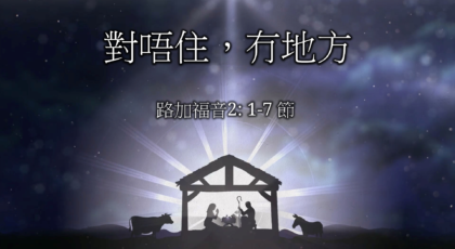 2022年12月18日 – 對唔住, 冇地方   經文: 路加福音 2: 1 – 7 節    講員:葉少斌傳道