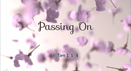 May 10, 2020 – Passing On (Video) II Tim 1:3-8