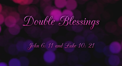Oct 4, 2020 – Double Blessings (Video) – John 6:11 & Luke 10:21