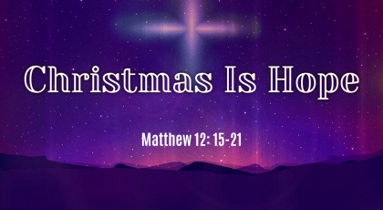 Dec 20, 2020 – Christmas Is Hope (Video) – Matthew 12: 15-21