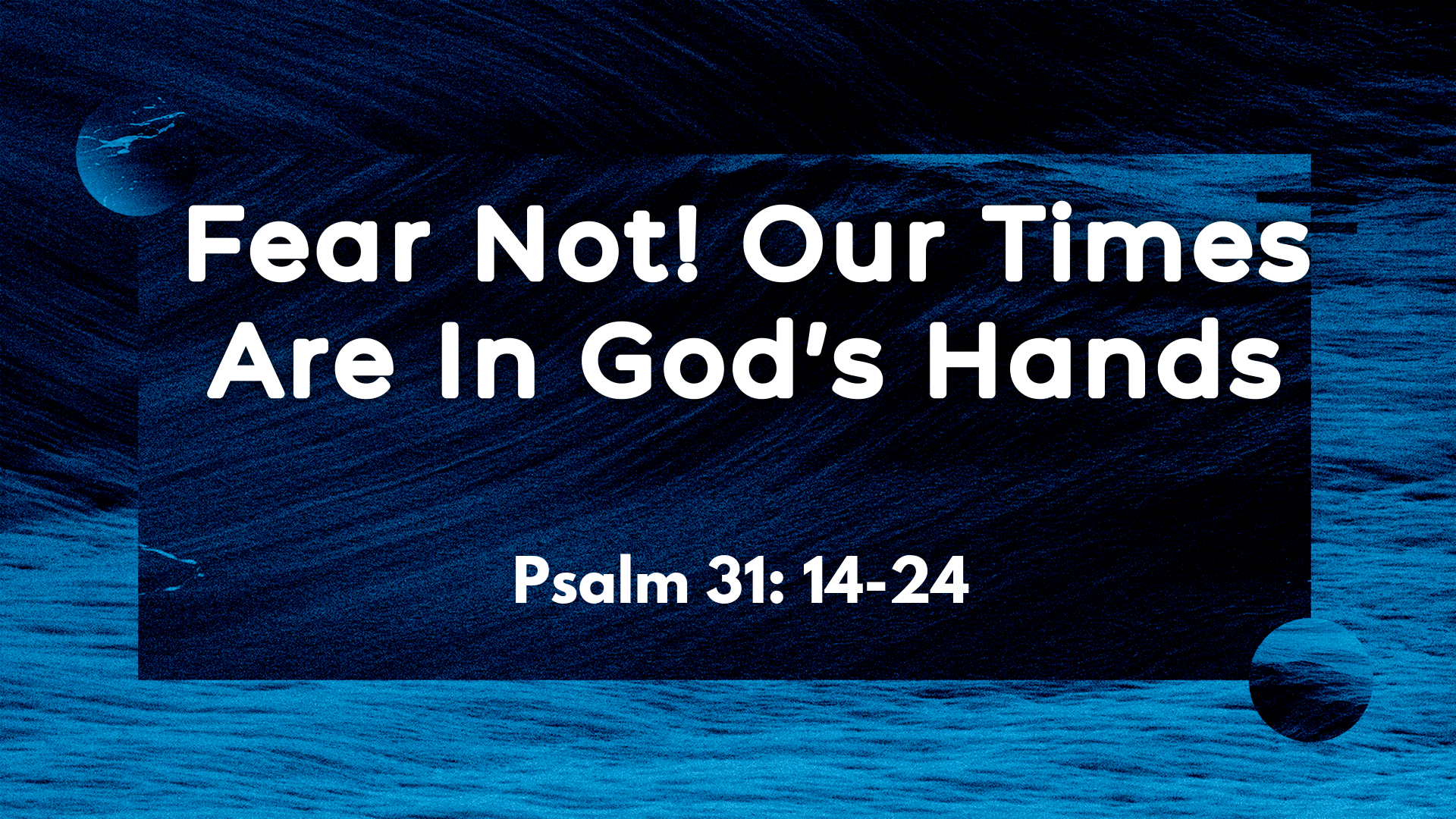 Jan 03, 2021 - Fear Not! Our Times Are In God's Hands (Video) - Psalm 31: 14-24