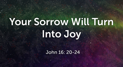 Dec 27, 2020 – Your Sorrow Will Turn Into Joy (Video) – John 16: 20-24