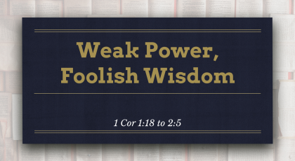 Feb 28, 2021 – Weak Power, Foolish Wisdom (Video) – 1 Cor 1:18 to 2:5
