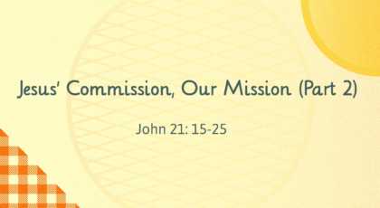 Mar 14, 2021 – Jesus’ Commission, Our Mission (Part 2) (Video) – John 21: 15-25