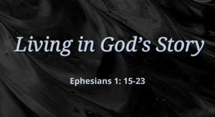 Mar 28, 2021 – Living in God’s Story (Video) Ephesians 1: 15-23