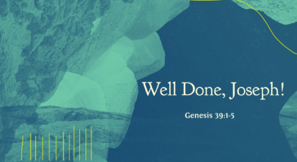 May 2, 2021 – Well Done, Joseph! (Video) Genesis 39: 1-5