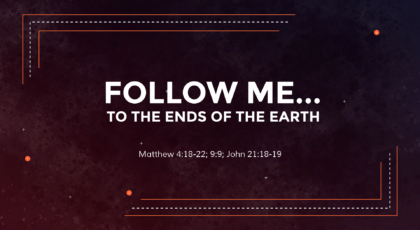 May 9, 2021 – Follow Me… To the Ends of the Earth (Video) Matthew 4:18-22; 9:9; John 21:18-19