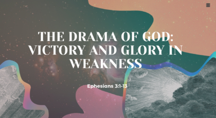 May 16, 2021 – The Drama of God: Victory and Glory in Weakness (Video) Ephesians 3: 1-13