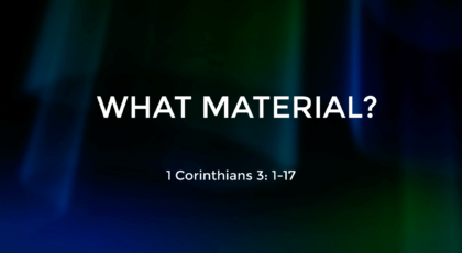 May 23, 2021 – What Material? (Video) 1 Corinthians 3: 1-17