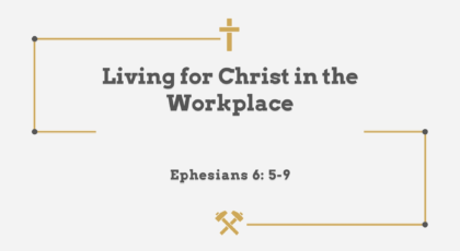 Aug 22, 2021 – Living for Christ in the Workplace  (Video) – Ephesians 6: 5-9