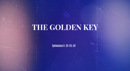 Sep 12, 2021 – The Golden Key (Video) – Ephesians 5: 22-25; 33