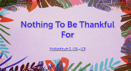 Oct 17, 2021 – Nothing To Be Thankful For  (Video) – Habakkuk 3: 16 – 19