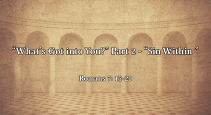 Dec 26, 2021 – “What’s Got into You?” Part 2 – “Sin Within”  (Video) – Romans 7: 15-20