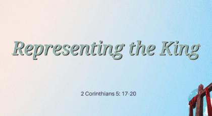 Mar 27, 2022 – Representing the King (Video) – 2 Corinthians 5: 17-20