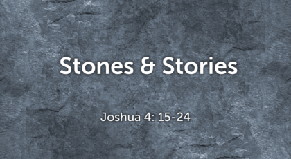 May 1, 2022 – Stones & Stories (Video) Joshua 4: 15-24