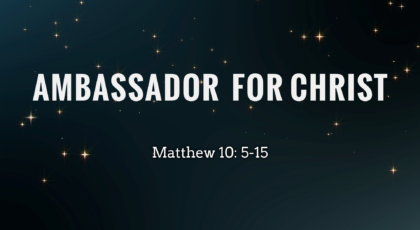 May 22, 2022 – Ambassador for Christ Matthew 10: 5-15
