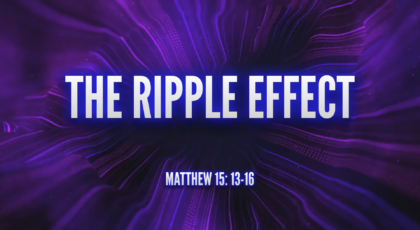 May 15, 2022 – The Ripple Effect (Video) Matthew 15: 13-16