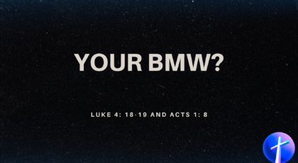 Aug 28, 2022 – Your BMW?  (Video) – Luke 4: 18-19; Acts 1:8