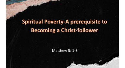 Aug 21, 2022 – Spiritual Poverty–A prerequisite to Becoming a Christ-follower  (Video) – Matthew 5: 1-3