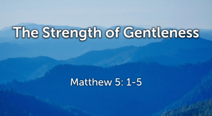 Nov 27, 2022 – The Strength of Gentleness (Video) – Matthew 5: 1-5