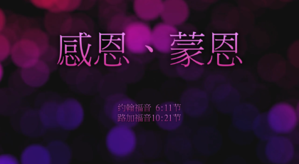 2020年9月27日 – 录像讲道 信息 : 感恩、蒙恩  约6:11节/路10:21节  讲员 : 唐福文牧师