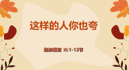 2020年10月11日 – 录像讲道 信息 : 这样的人你也夸  路16:1-13节  讲员 : 顾永杰传道
