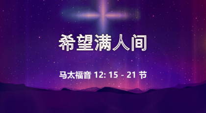 2020年12月20日 – 录像讲道 信息:  希望满人间  马太福音 12: 15 – 21节 讲员: 唐福文牧师
