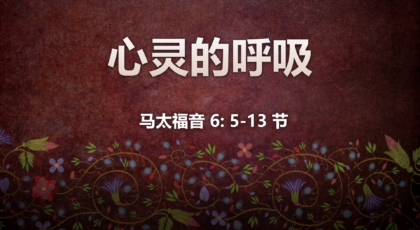 2021年2月14日 – 录像讲道 信息 : 心灵的呼吸 马太福音6: 5-13节 讲员: 顾永杰传道