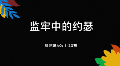 2021年4月18日 – 录像讲道:  监牢中的约  创世记40: 1-23节 讲员: 宋涛传道