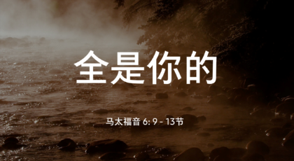 2021年6月13日 – 录像讲道: 全是你的 马太福音 6: 9 – 13节 讲员 : 顾永杰传道