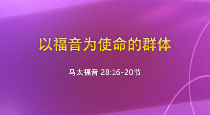 2021年8月15日 – 录像讲道: 以福音为使命的群体  马太福音 28:16-20节 讲员 :   顾永杰传道