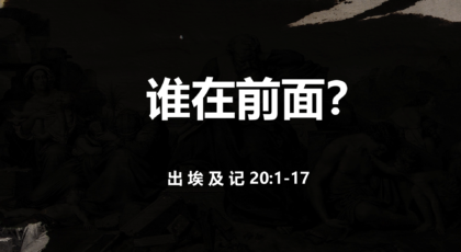 2021年10月24日 – 录像讲道:  谁在前面？  出埃及记 20: 1-17 节 讲员 :   顾永杰传道