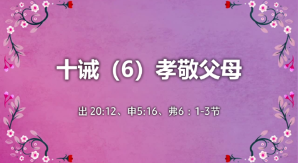 2022年1月23日 – 录像讲道:  十诫（6）孝敬父母   出 20:12、申 5:16、弗 6：1-3 节  讲员 :  顾永杰传道