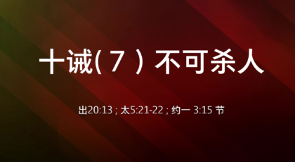 2022年2月13日 – 十诫（7）不可杀人  出 20:13、太 5:21-22、约一 3:15 节 讲员 : 顾永杰传道