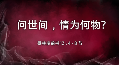 2022年2月06日 – 录像讲道:  问世间，情为何物?     哥林多前书 13 : 4 – 8 节  讲员 :  唐福文牧师