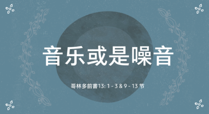 2022年3月6日 – 音乐或是噪音  哥林多前書13: 1 – 3 & 9 – 13 节 讲员 : 唐福文牧师