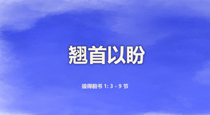 2022年4月17日 – 翘首以盼   经文:  彼得前书 1: 3 – 9 节 讲员 : 唐福文牧师