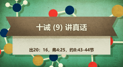 2022年5月1日 – 十诫 (9) 讲真话 经文:  出 20: 16，弗 4: 25，约 8: 43-44节 讲员 : 顾永杰传道