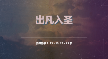 2022年11月13日 –  出凡入圣  经文: 彼得前书 1: 13 – 19; 22 – 23 节    讲员 : 唐福文牧师